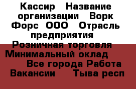 Кассир › Название организации ­ Ворк Форс, ООО › Отрасль предприятия ­ Розничная торговля › Минимальный оклад ­ 28 000 - Все города Работа » Вакансии   . Тыва респ.